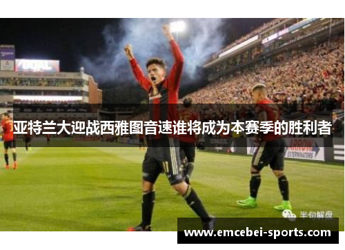 亚特兰大迎战西雅图音速谁将成为本赛季的胜利者