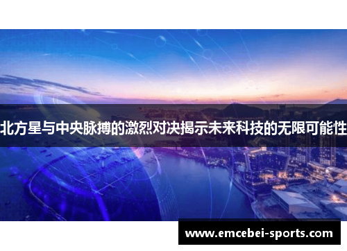 北方星与中央脉搏的激烈对决揭示未来科技的无限可能性