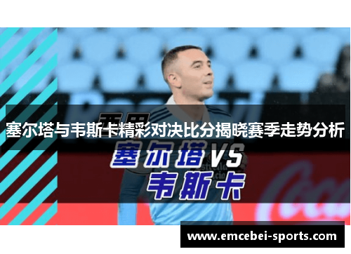 塞尔塔与韦斯卡精彩对决比分揭晓赛季走势分析